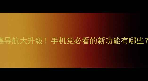 图片 🔥高德导航大升级！手机党必看的新功能有哪些？🚗💨