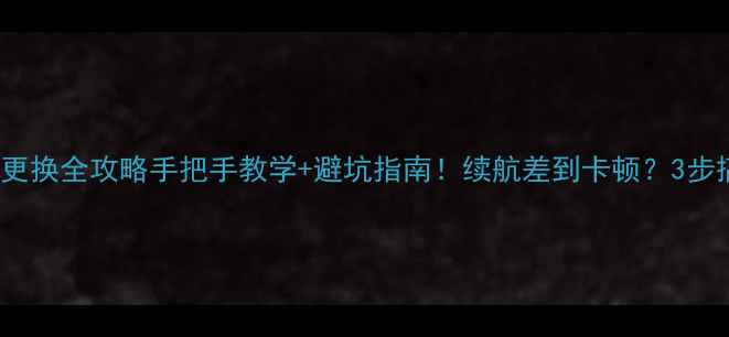 Sony手机电池更换全攻略手把手教学避坑指南续航差到卡顿3步搞定电池焕新