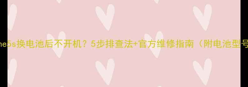 图片 🔧iPhone5s换电池后不开机？5步排查法+官方维修指南（附电池型号清单）
