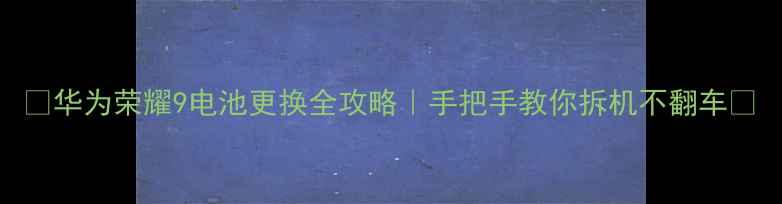 图片 🔧华为荣耀9电池更换全攻略｜手把手教你拆机不翻车💡
