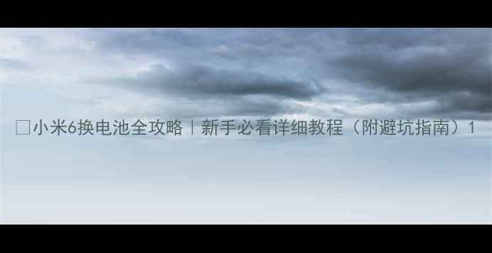 图片 🔧小米6换电池全攻略｜新手必看详细教程（附避坑指南）1