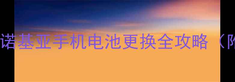 手把手教学诺基亚手机电池更换全攻略附工具清单