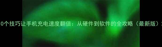 图片 10个技巧让手机充电速度翻倍：从硬件到软件的全攻略（最新版）2