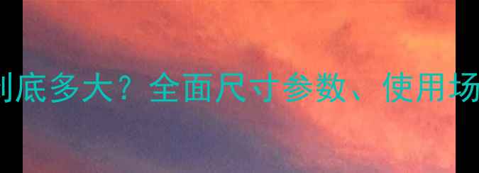 10寸手机屏幕到底多大全面尺寸参数使用场景及选购指南