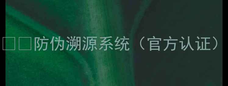 图片 1️⃣防伪溯源系统（官方认证）1