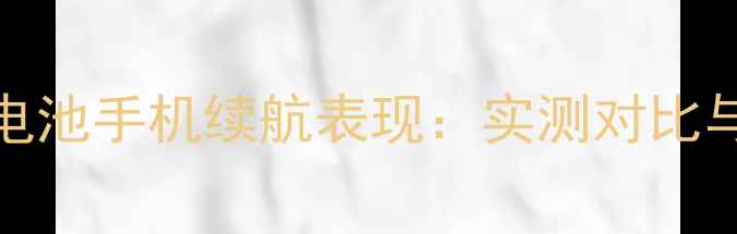图片 2000mAh锂电池手机续航表现：实测对比与选购指南1