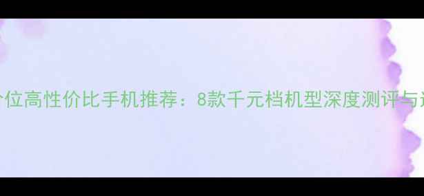图片 2000元价位高性价比手机推荐：8款千元档机型深度测评与选购指南