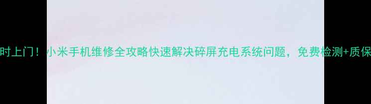 图片 24小时上门！小米手机维修全攻略快速解决碎屏充电系统问题，免费检测+质保服务