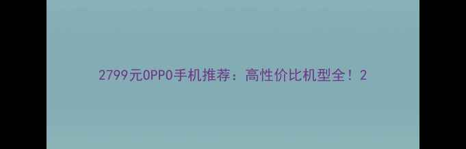 图片 2799元OPPO手机推荐：高性价比机型全！2