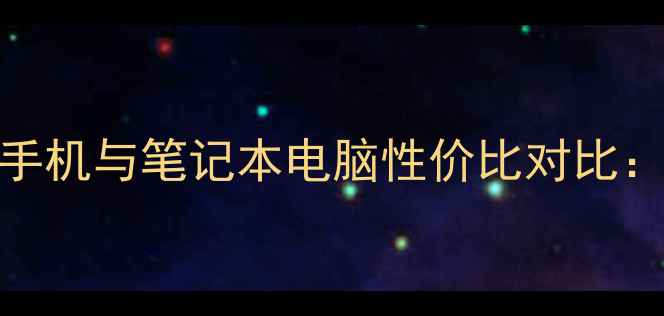 图片 3000-6000元手机与笔记本电脑性价比对比：选购全攻略1