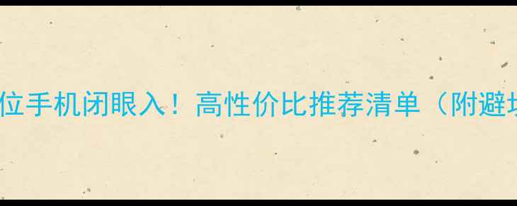 3000元价位手机闭眼入高性价比推荐清单附避坑指南