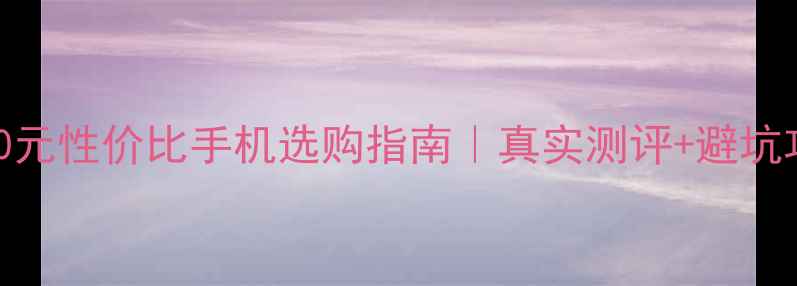 图片 3000元性价比手机选购指南｜真实测评+避坑攻略