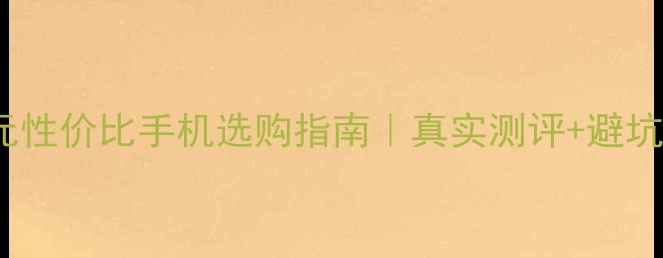 图片 3000元性价比手机选购指南｜真实测评+避坑攻略2