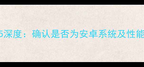 图片 360N5深度：确认是否为安卓系统及性能对比