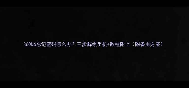 图片 360N6忘记密码怎么办？三步解锁手机+教程附上（附备用方案）