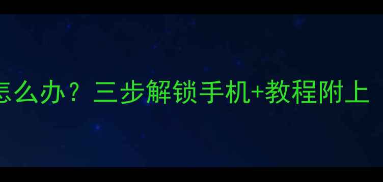360N6忘记密码怎么办三步解锁手机教程附上附备用方案