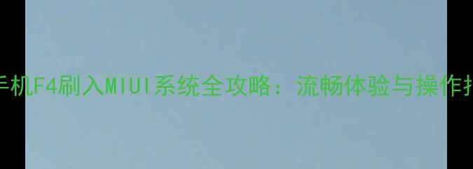 360手机F4刷入MIUI系统全攻略流畅体验与操作指南