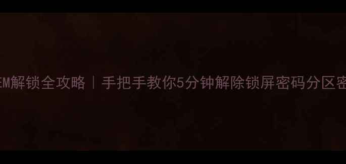 360手机OEM解锁全攻略手把手教你5分钟解除锁屏密码分区密码