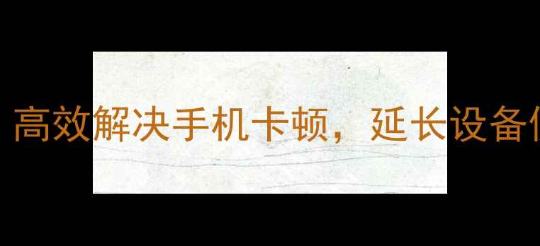 360手机内存升级服务高效解决手机卡顿延长设备使用寿命最新指南