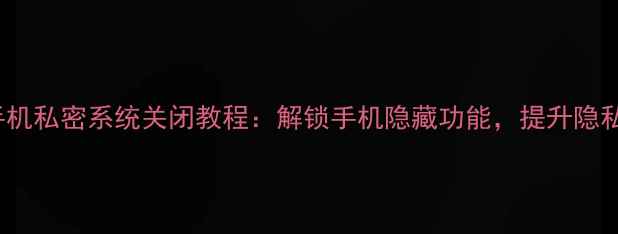 图片 360手机私密系统关闭教程：解锁手机隐藏功能，提升隐私安全