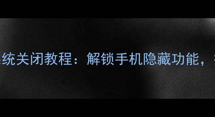 图片 360手机私密系统关闭教程：解锁手机隐藏功能，提升隐私安全2