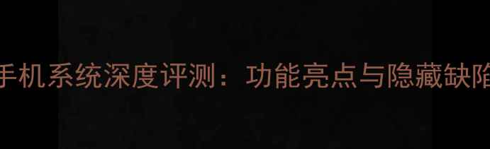 360手机系统深度评测功能亮点与隐藏缺陷全