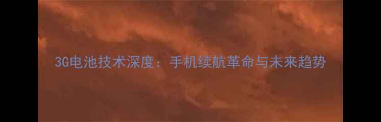 图片 3G电池技术深度：手机续航革命与未来趋势