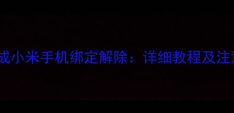 3步完成小米手机绑定解除详细教程及注意事项