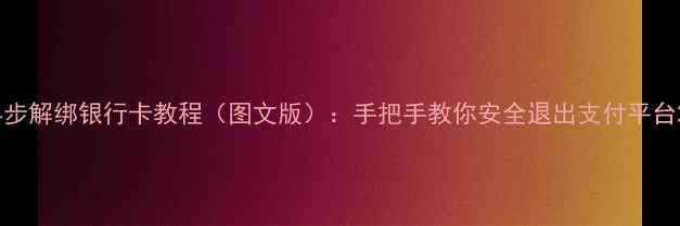 图片 4步解绑银行卡教程（图文版）：手把手教你安全退出支付平台2