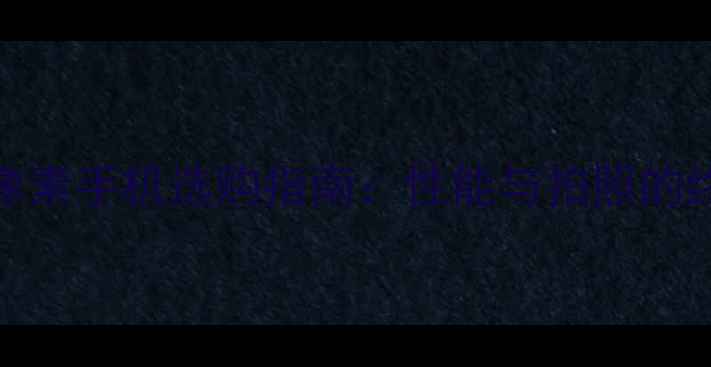 5000万像素手机选购指南性能与拍照的终极平衡