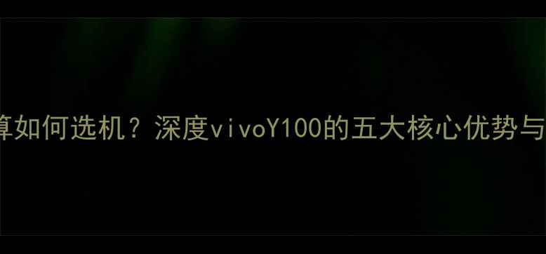 图片 500元预算如何选机？深度vivoY100的五大核心优势与选购指南