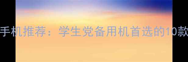 图片 500元高性价比手机推荐：学生党备用机首选的10款机型深度测评1