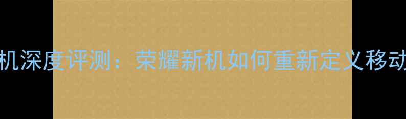 5SSIM卡手机深度评测荣耀新机如何重新定义移动通信体验