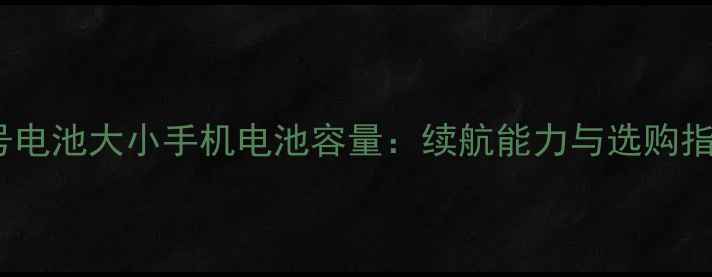 图片 5号电池大小手机电池容量：续航能力与选购指南