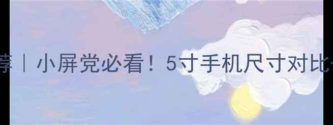图片 5寸屏幕手机推荐｜小屏党必看！5寸手机尺寸对比+选购指南💻✨2