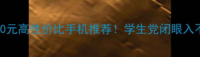 600-800元高性价比手机推荐学生党闭眼入不踩雷