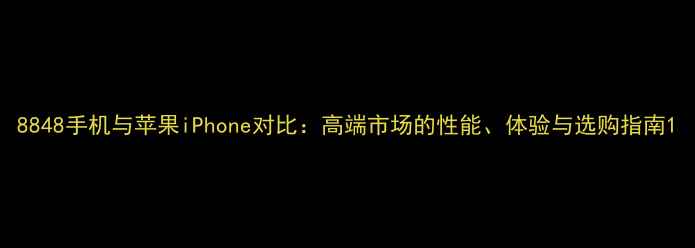 图片 8848手机与苹果iPhone对比：高端市场的性能、体验与选购指南1