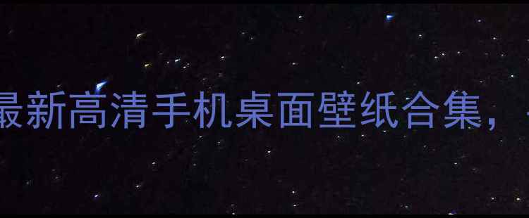 图片 8848手机壁纸下载最新高清手机桌面壁纸合集，手机党必备美图库1