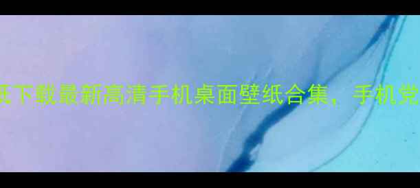 图片 8848手机壁纸下载最新高清手机桌面壁纸合集，手机党必备美图库2