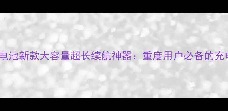 9109W手机电池新款大容量超长续航神器重度用户必备的充电解决方案