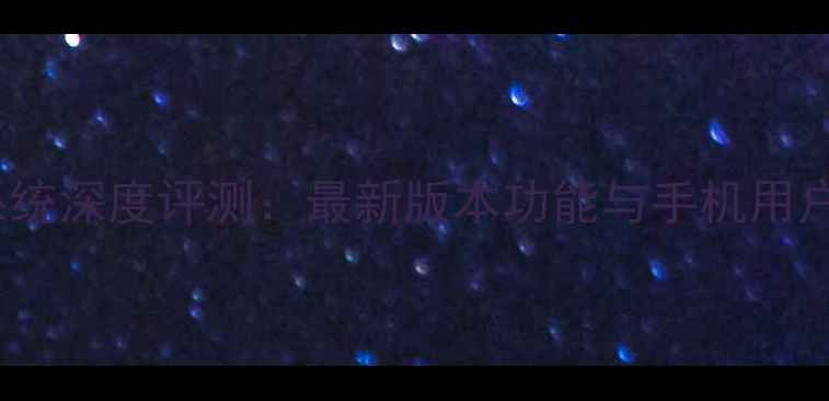 图片 9158安卓系统深度评测：最新版本功能与手机用户必看指南2