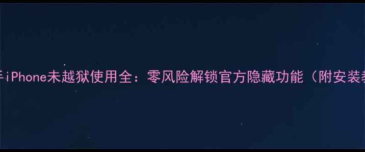 图片 91助手iPhone未越狱使用全：零风险解锁官方隐藏功能（附安装教程）