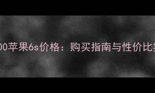 图片 A1700苹果6s价格：购买指南与性价比实测