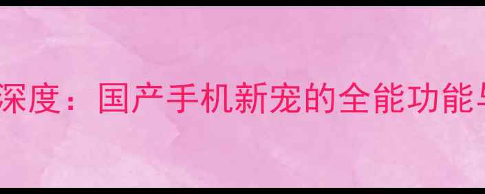 AMIQO系统深度国产手机新宠的全能功能与使用指南