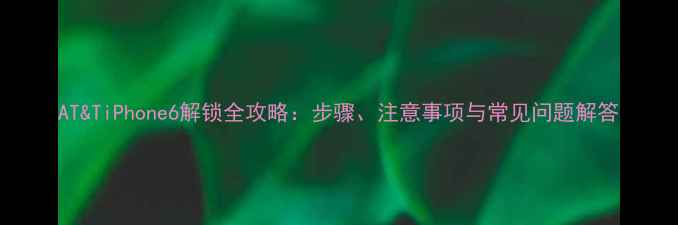 图片 AT&TiPhone6解锁全攻略：步骤、注意事项与常见问题解答
