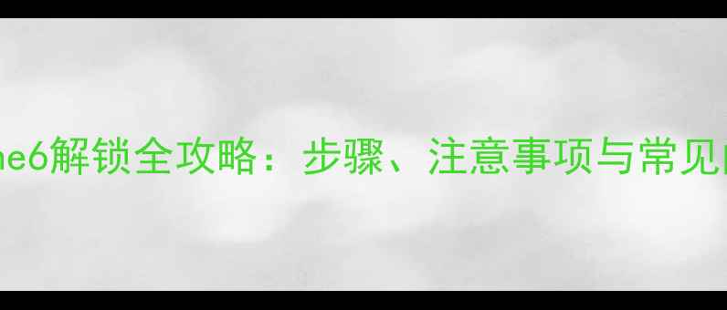 ATTiPhone6解锁全攻略步骤注意事项与常见问题解答