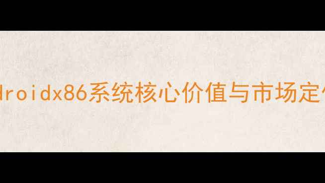 图片 Androidx86系统核心价值与市场定位1