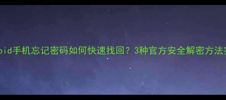 图片 Android手机忘记密码如何快速找回？3种官方安全解密方法实测1