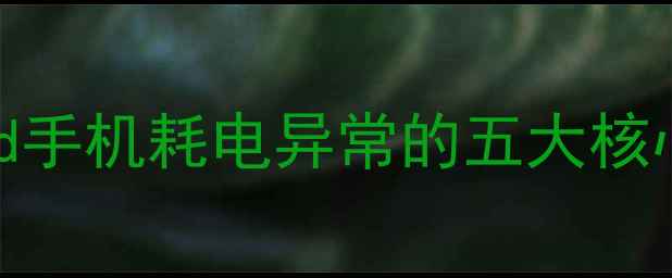 图片 Android手机耗电异常的五大核心诱因1