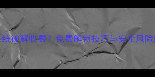 图片 Android系统破解收费？免费解锁技巧与安全风险防范指南1